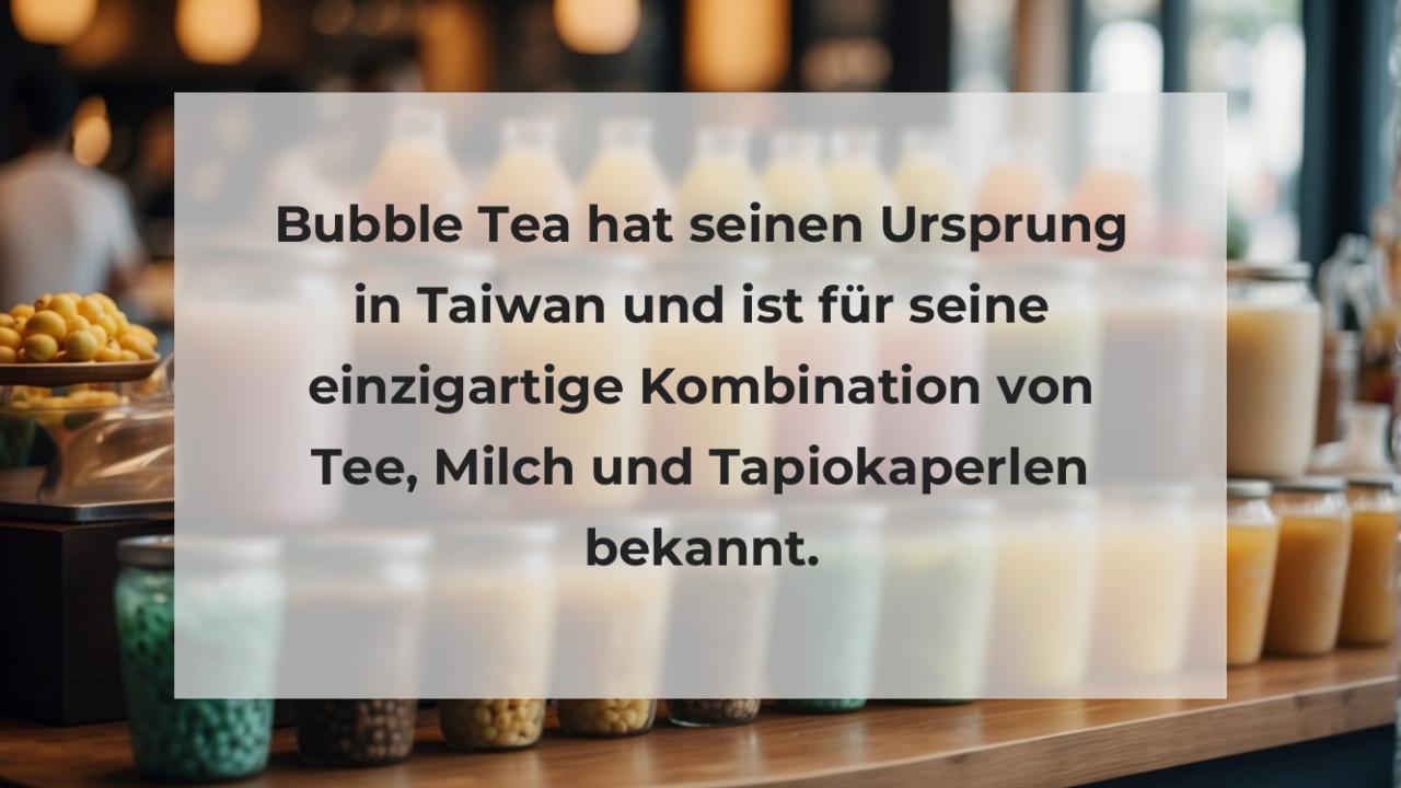 Bubble Tea hat seinen Ursprung in Taiwan und ist für seine einzigartige Kombination von Tee, Milch und Tapiokaperlen bekannt.