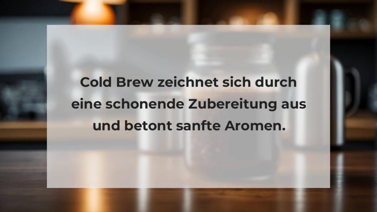 Cold Brew zeichnet sich durch eine schonende Zubereitung aus und betont sanfte Aromen.