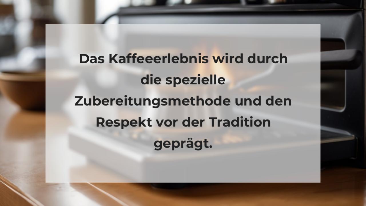 Das Kaffeeerlebnis wird durch die spezielle Zubereitungsmethode und den Respekt vor der Tradition geprägt.