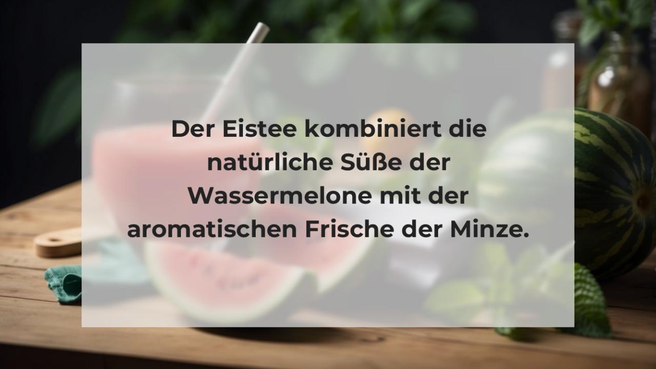 Der Eistee kombiniert die natürliche Süße der Wassermelone mit der aromatischen Frische der Minze.