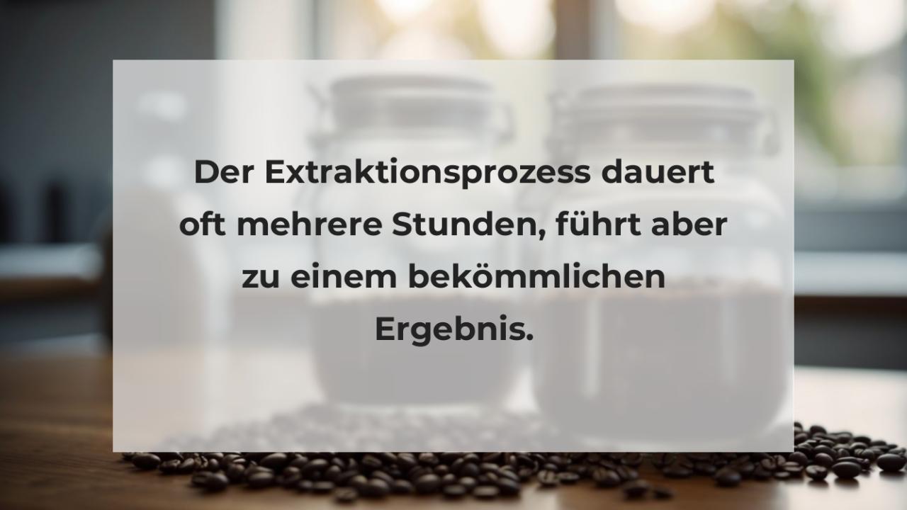 Der Extraktionsprozess dauert oft mehrere Stunden, führt aber zu einem bekömmlichen Ergebnis.