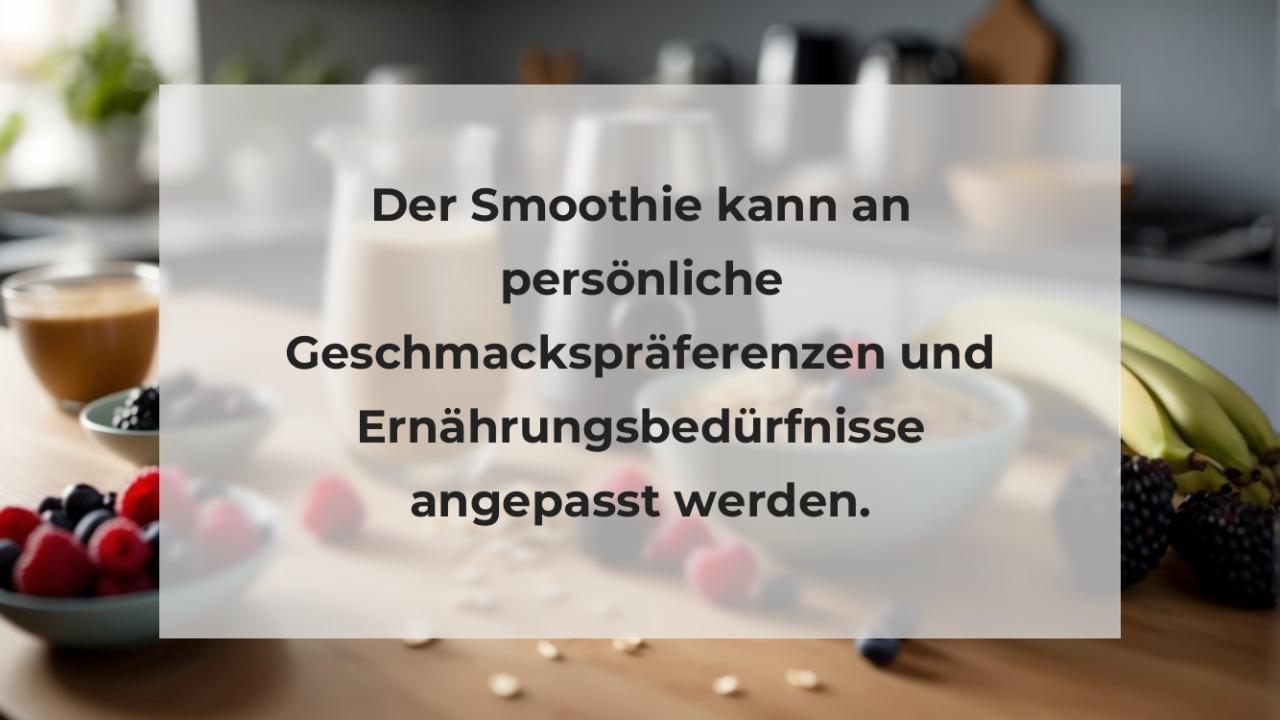 Der Smoothie kann an persönliche Geschmackspräferenzen und Ernährungsbedürfnisse angepasst werden.