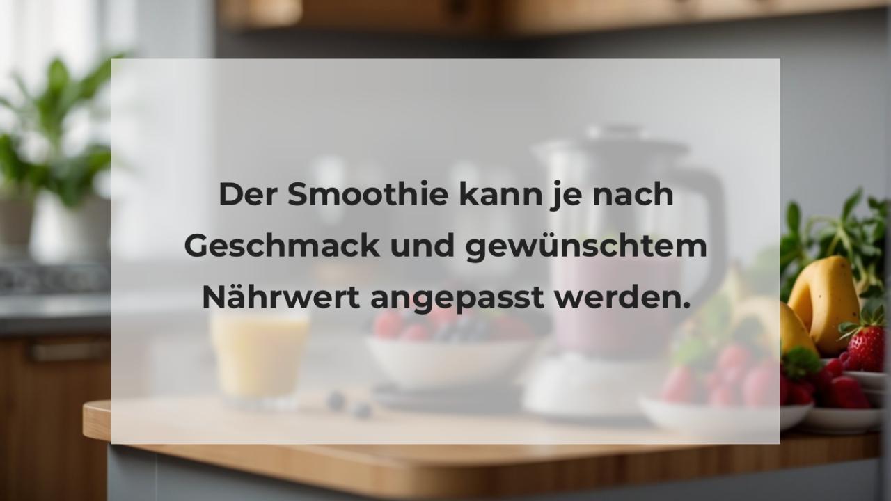 Der Smoothie kann je nach Geschmack und gewünschtem Nährwert angepasst werden.