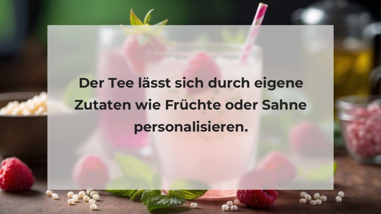 Der Tee lässt sich durch eigene Zutaten wie Früchte oder Sahne personalisieren.