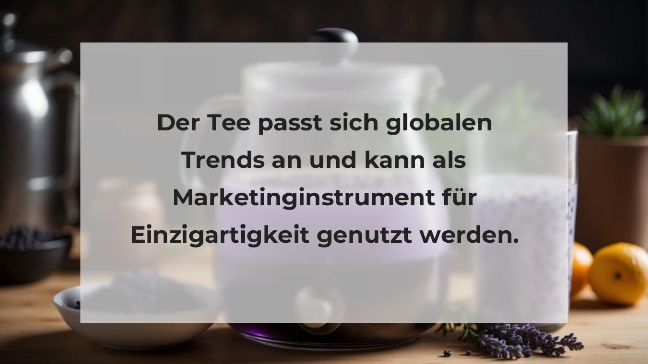 Der Tee passt sich globalen Trends an und kann als Marketinginstrument für Einzigartigkeit genutzt werden.