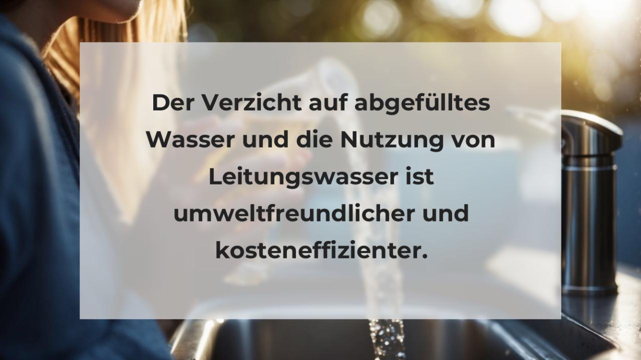 Der Verzicht auf abgefülltes Wasser und die Nutzung von Leitungswasser ist umweltfreundlicher und kosteneffizienter.