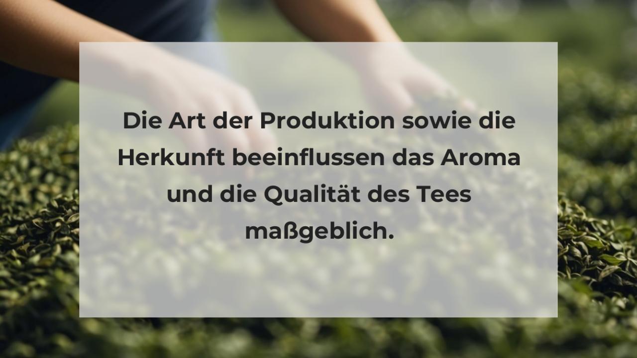 Die Art der Produktion sowie die Herkunft beeinflussen das Aroma und die Qualität des Tees maßgeblich.