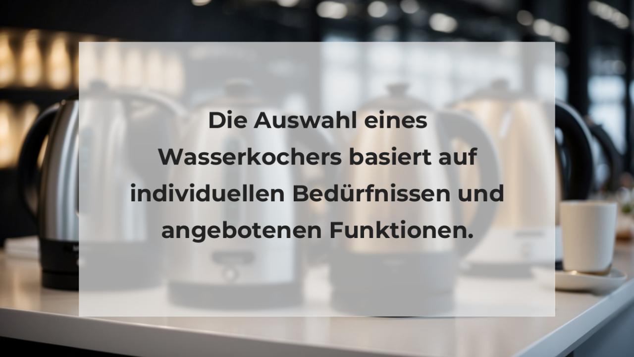 Die Auswahl eines Wasserkochers basiert auf individuellen Bedürfnissen und angebotenen Funktionen.