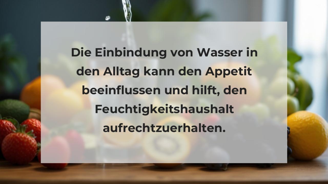 Die Einbindung von Wasser in den Alltag kann den Appetit beeinflussen und hilft, den Feuchtigkeitshaushalt aufrechtzuerhalten.