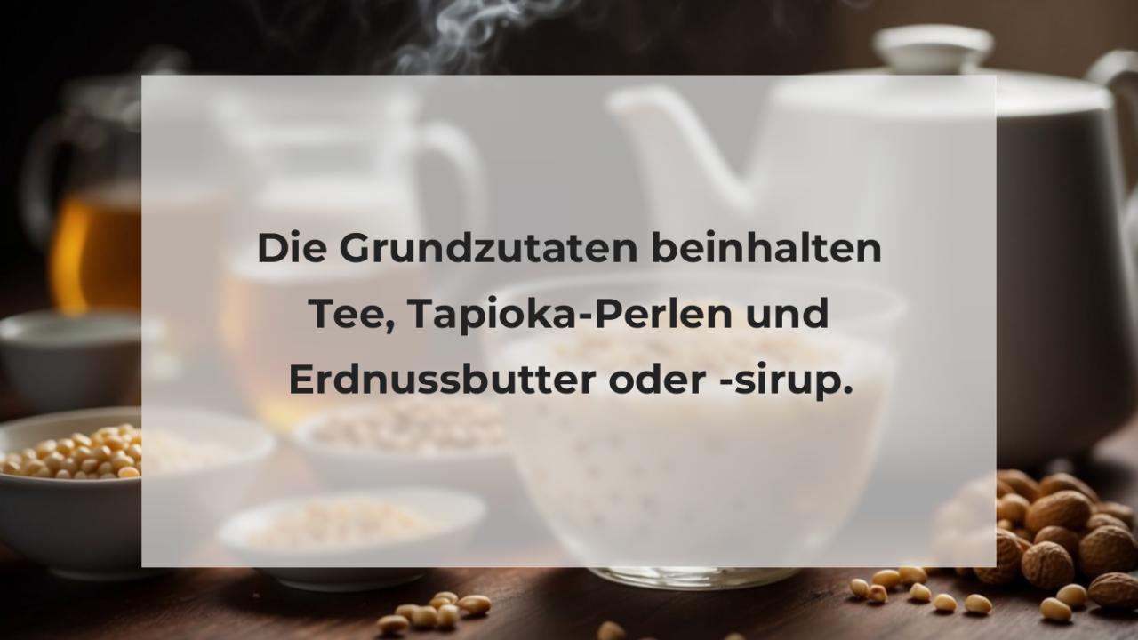 Die Grundzutaten beinhalten Tee, Tapioka-Perlen und Erdnussbutter oder -sirup.