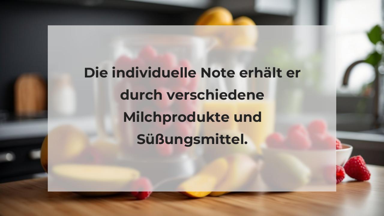 Die individuelle Note erhält er durch verschiedene Milchprodukte und Süßungsmittel.