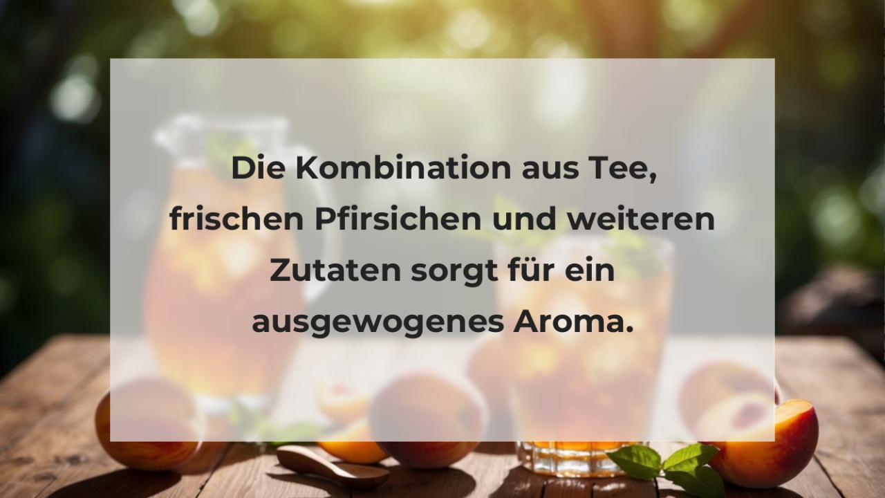 Die Kombination aus Tee, frischen Pfirsichen und weiteren Zutaten sorgt für ein ausgewogenes Aroma.