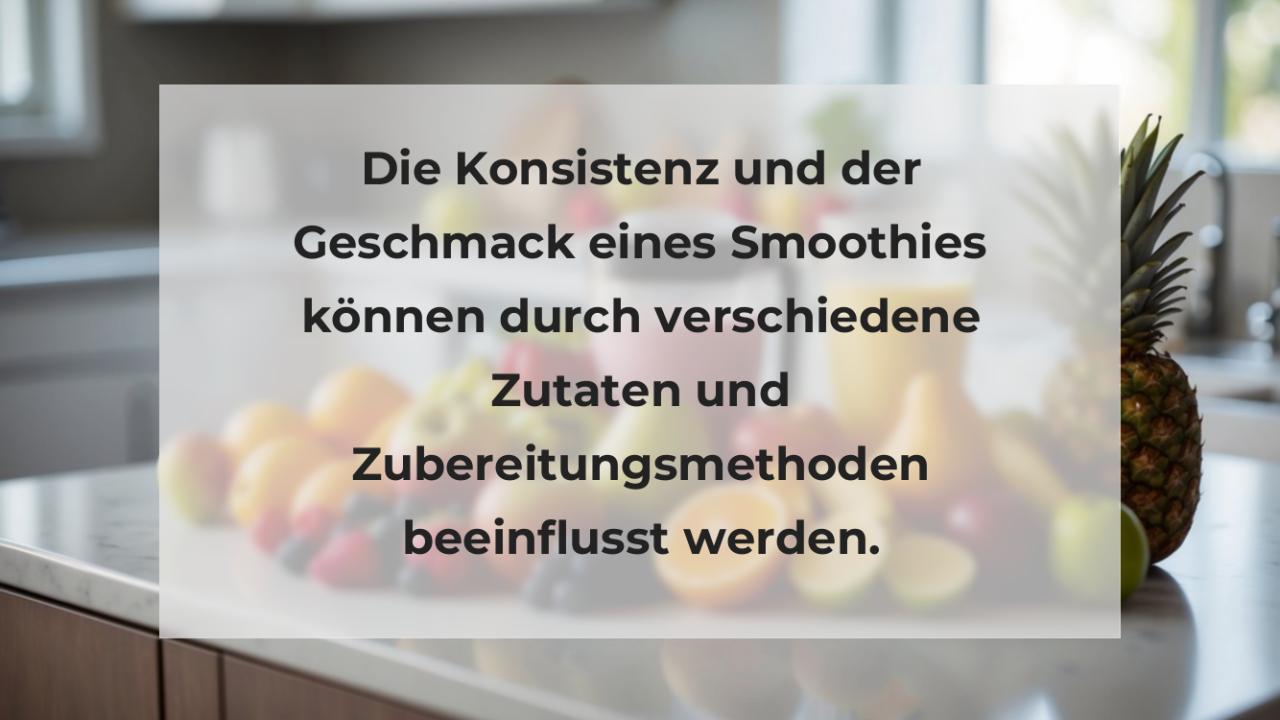 Die Konsistenz und der Geschmack eines Smoothies können durch verschiedene Zutaten und Zubereitungsmethoden beeinflusst werden.