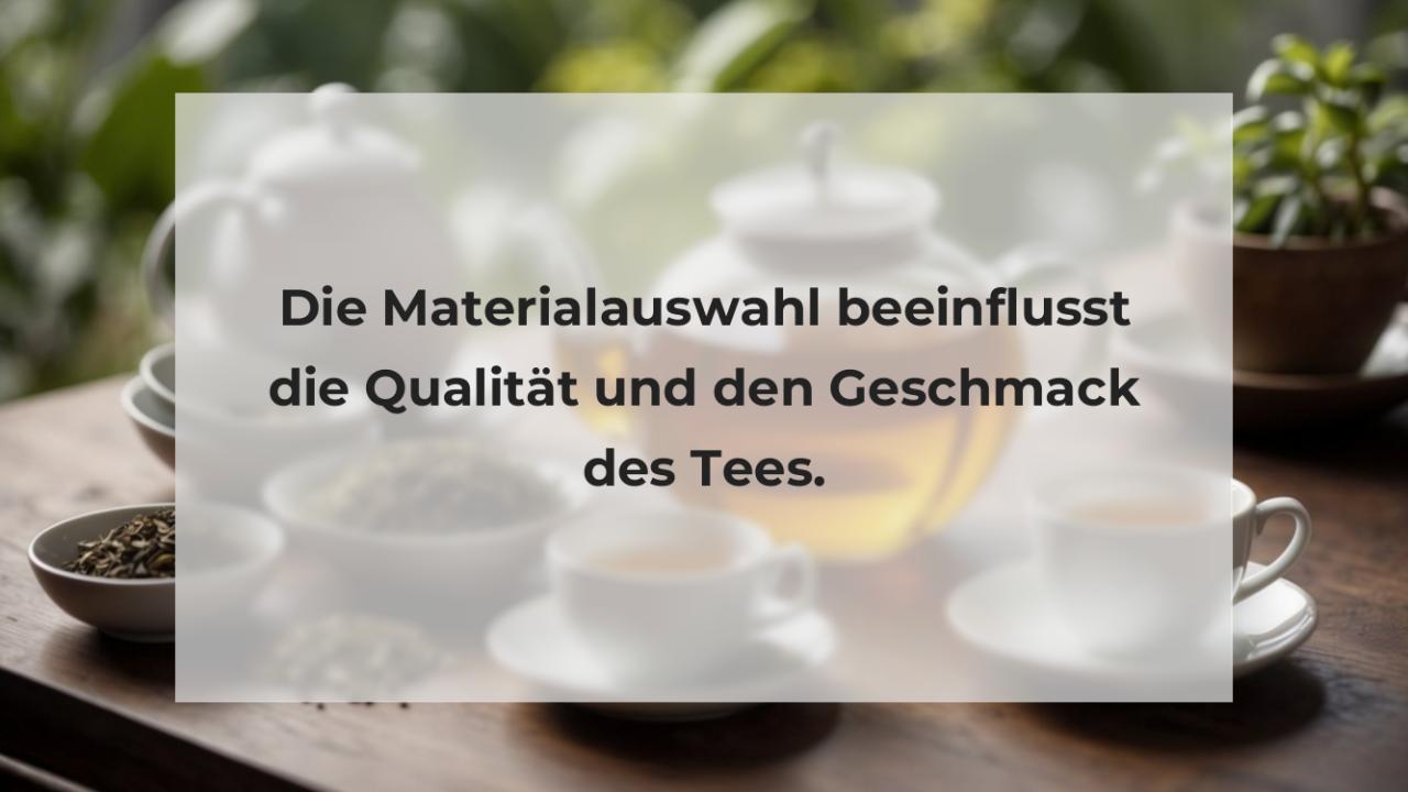 Die Materialauswahl beeinflusst die Qualität und den Geschmack des Tees.