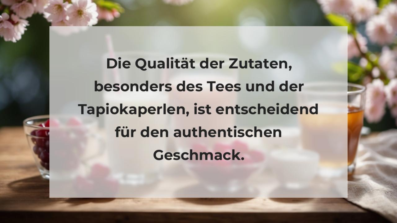 Die Qualität der Zutaten, besonders des Tees und der Tapiokaperlen, ist entscheidend für den authentischen Geschmack.