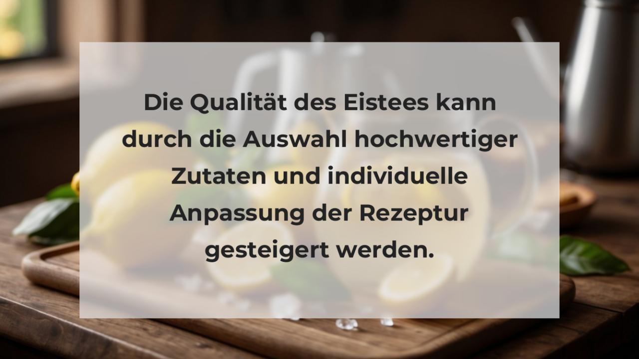 Die Qualität des Eistees kann durch die Auswahl hochwertiger Zutaten und individuelle Anpassung der Rezeptur gesteigert werden.