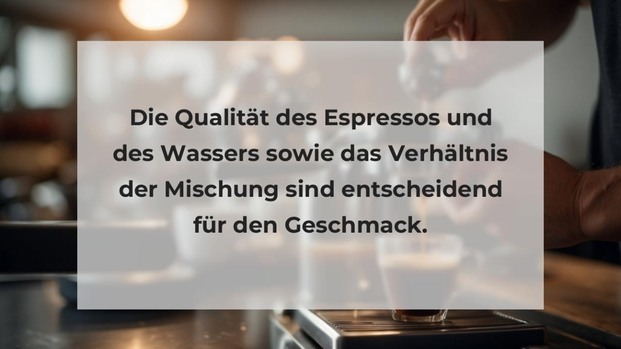 Die Qualität des Espressos und des Wassers sowie das Verhältnis der Mischung sind entscheidend für den Geschmack.