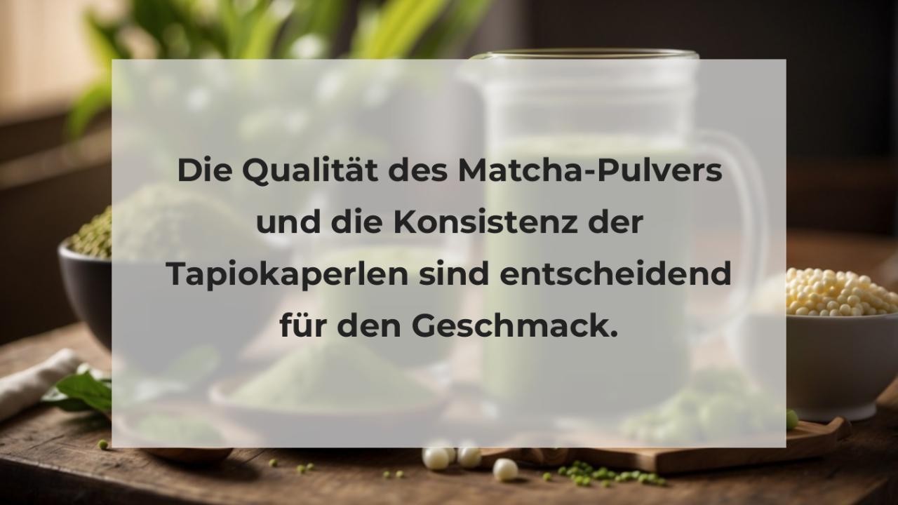 Die Qualität des Matcha-Pulvers und die Konsistenz der Tapiokaperlen sind entscheidend für den Geschmack.