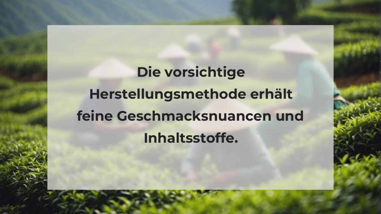 Die vorsichtige Herstellungsmethode erhält feine Geschmacksnuancen und Inhaltsstoffe.