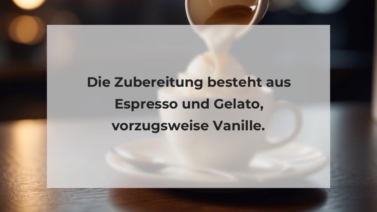 Die Zubereitung besteht aus Espresso und Gelato, vorzugsweise Vanille.