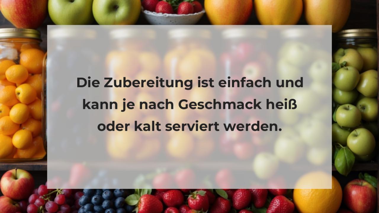 Die Zubereitung ist einfach und kann je nach Geschmack heiß oder kalt serviert werden.