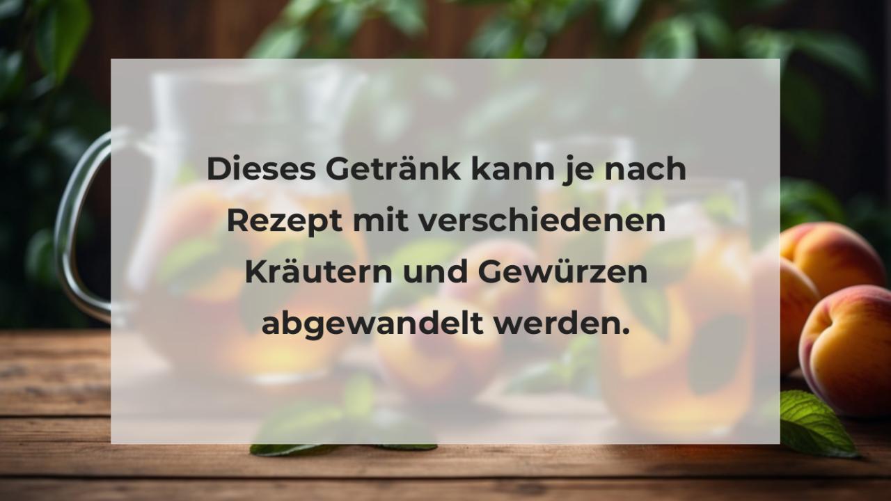 Dieses Getränk kann je nach Rezept mit verschiedenen Kräutern und Gewürzen abgewandelt werden.