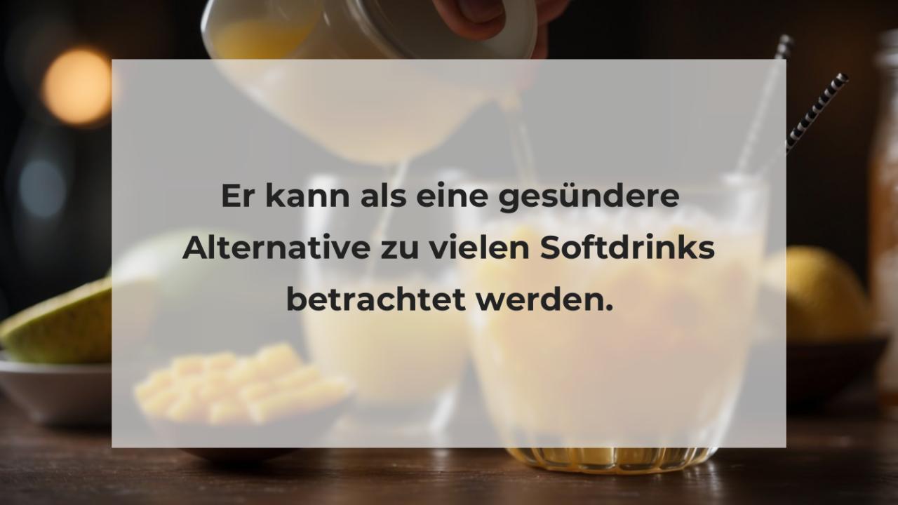 Er kann als eine gesündere Alternative zu vielen Softdrinks betrachtet werden.