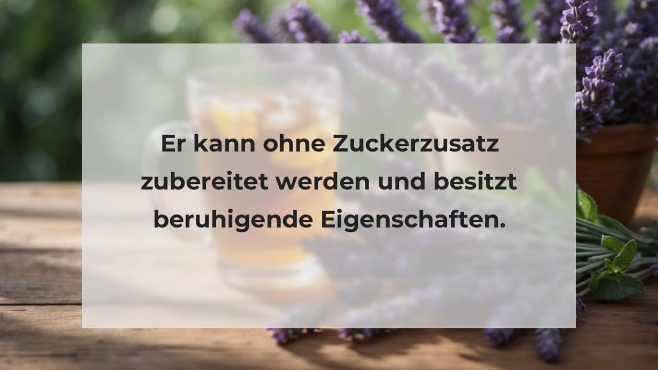 Er kann ohne Zuckerzusatz zubereitet werden und besitzt beruhigende Eigenschaften.