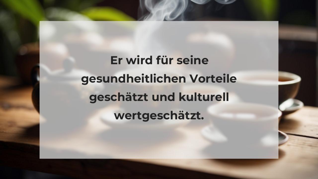 Er wird für seine gesundheitlichen Vorteile geschätzt und kulturell wertgeschätzt.