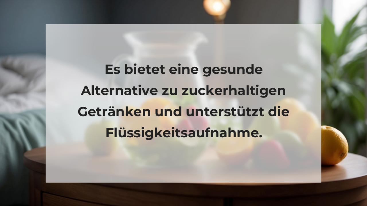 Es bietet eine gesunde Alternative zu zuckerhaltigen Getränken und unterstützt die Flüssigkeitsaufnahme.