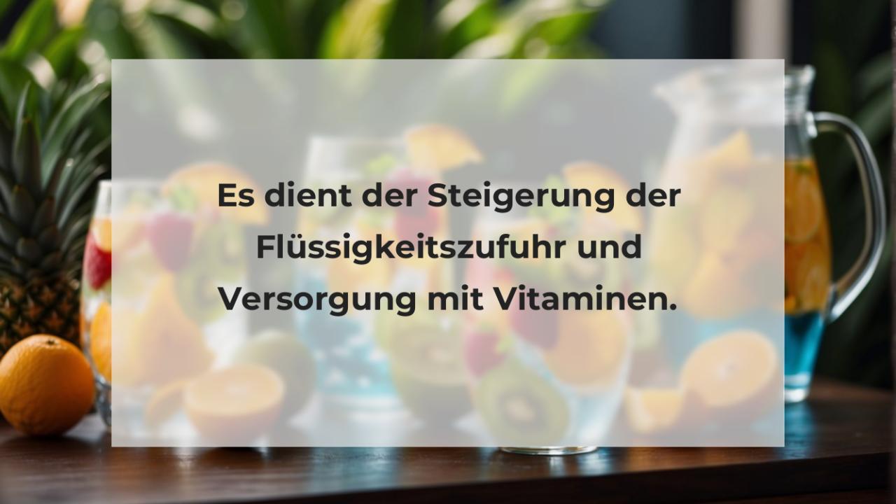 Es dient der Steigerung der Flüssigkeitszufuhr und Versorgung mit Vitaminen.