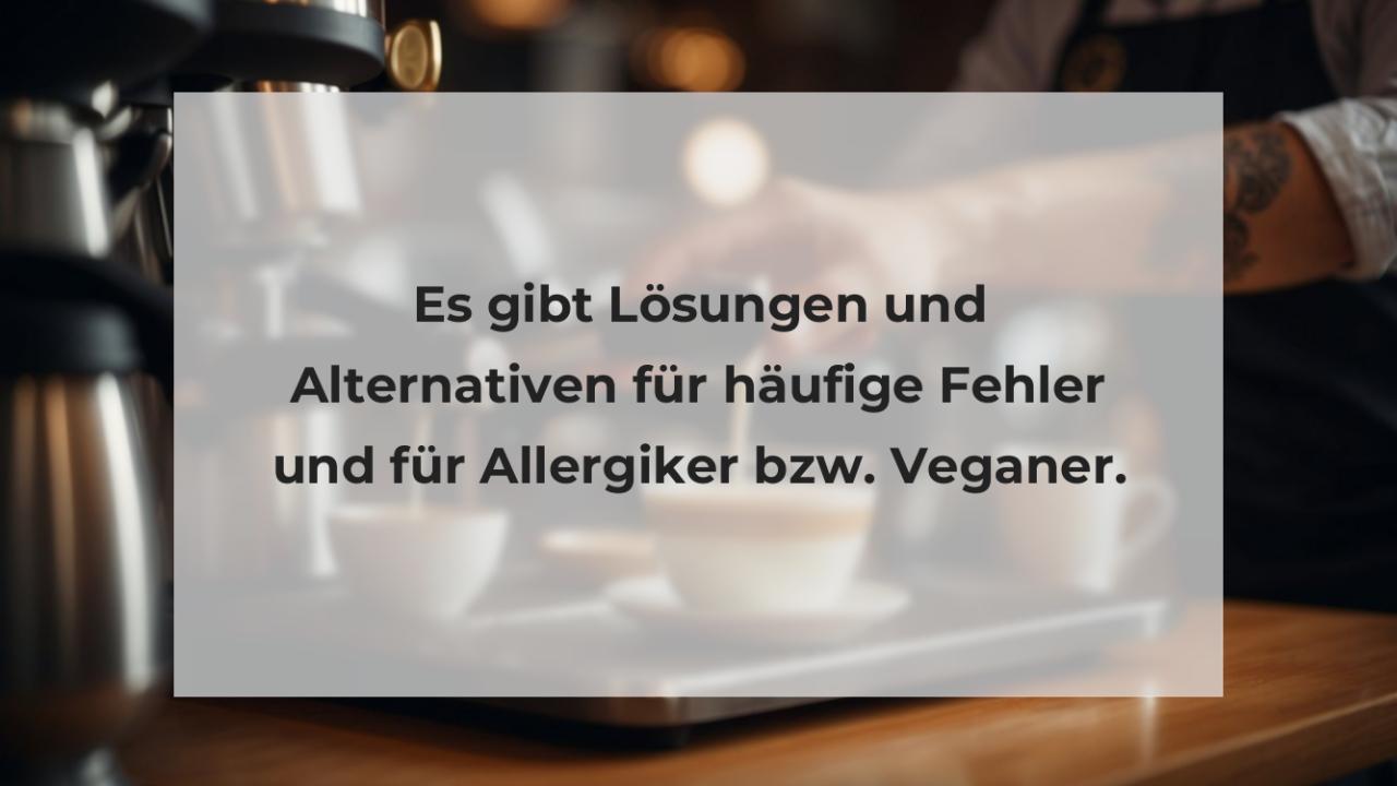 Es gibt Lösungen und Alternativen für häufige Fehler und für Allergiker bzw. Veganer.