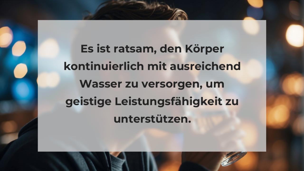 Es ist ratsam, den Körper kontinuierlich mit ausreichend Wasser zu versorgen, um geistige Leistungsfähigkeit zu unterstützen.