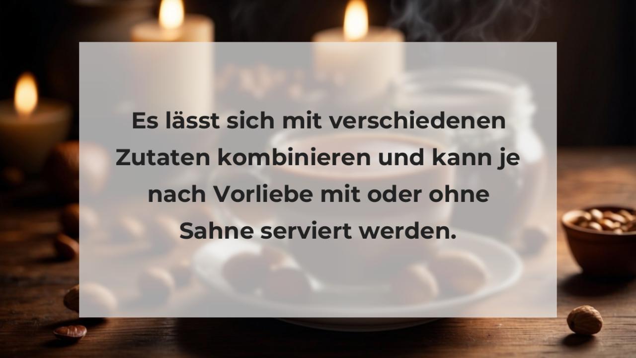 Es lässt sich mit verschiedenen Zutaten kombinieren und kann je nach Vorliebe mit oder ohne Sahne serviert werden.