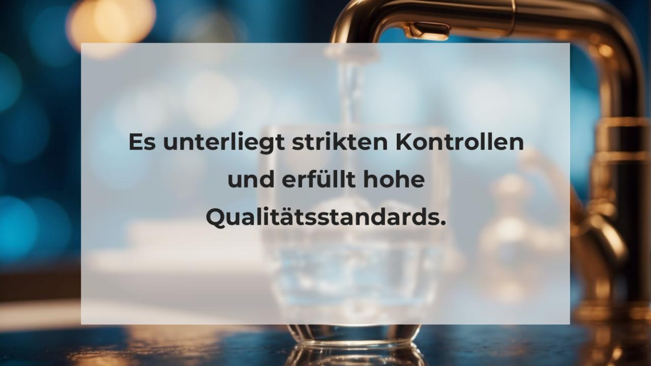 Es unterliegt strikten Kontrollen und erfüllt hohe Qualitätsstandards.