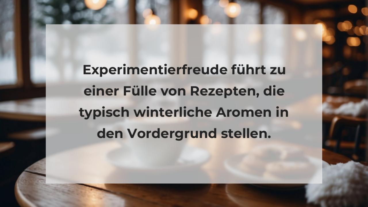 Experimentierfreude führt zu einer Fülle von Rezepten, die typisch winterliche Aromen in den Vordergrund stellen.