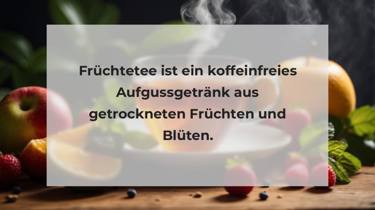 Früchtetee ist ein koffeinfreies Aufgussgetränk aus getrockneten Früchten und Blüten.