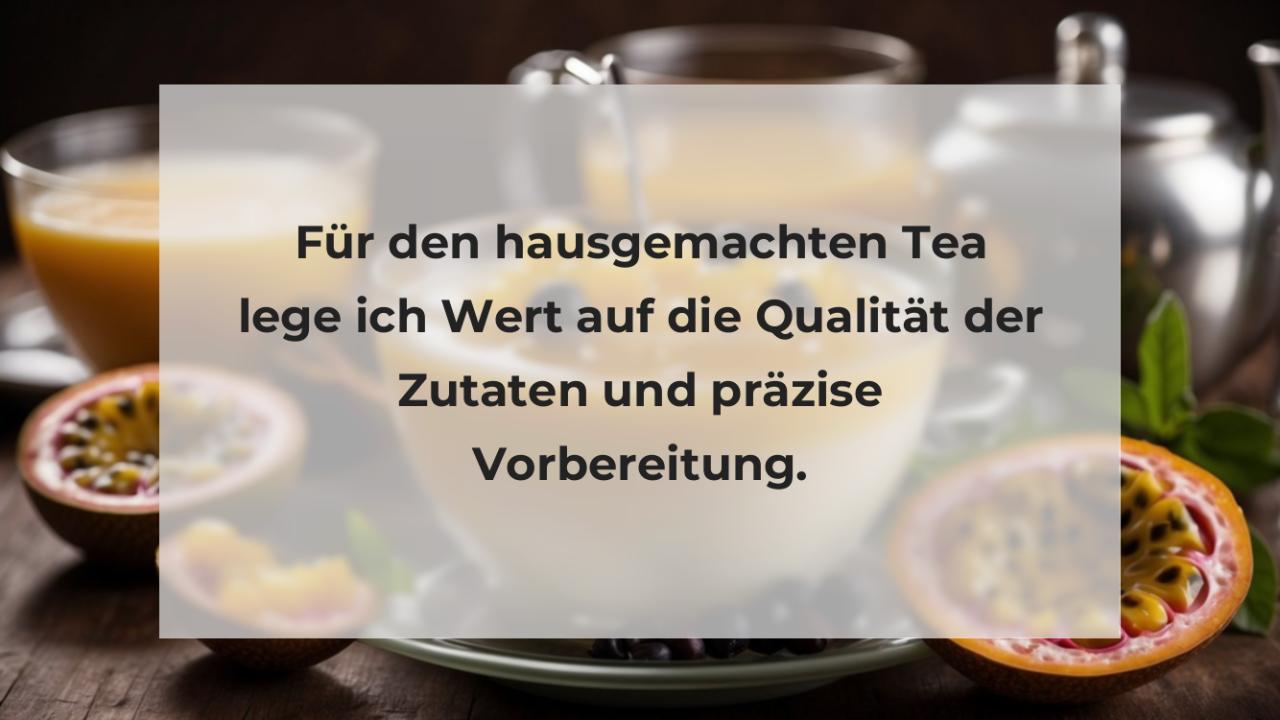 Für den hausgemachten Tea lege ich Wert auf die Qualität der Zutaten und präzise Vorbereitung.