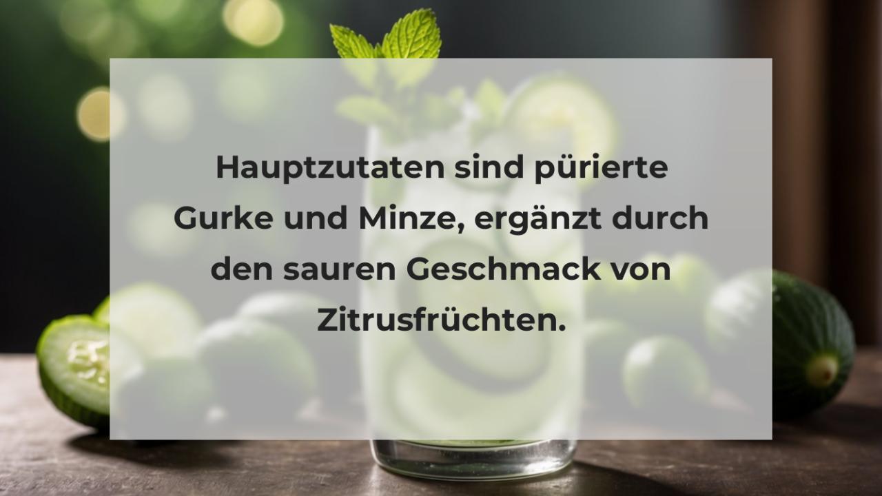 Hauptzutaten sind pürierte Gurke und Minze, ergänzt durch den sauren Geschmack von Zitrusfrüchten.