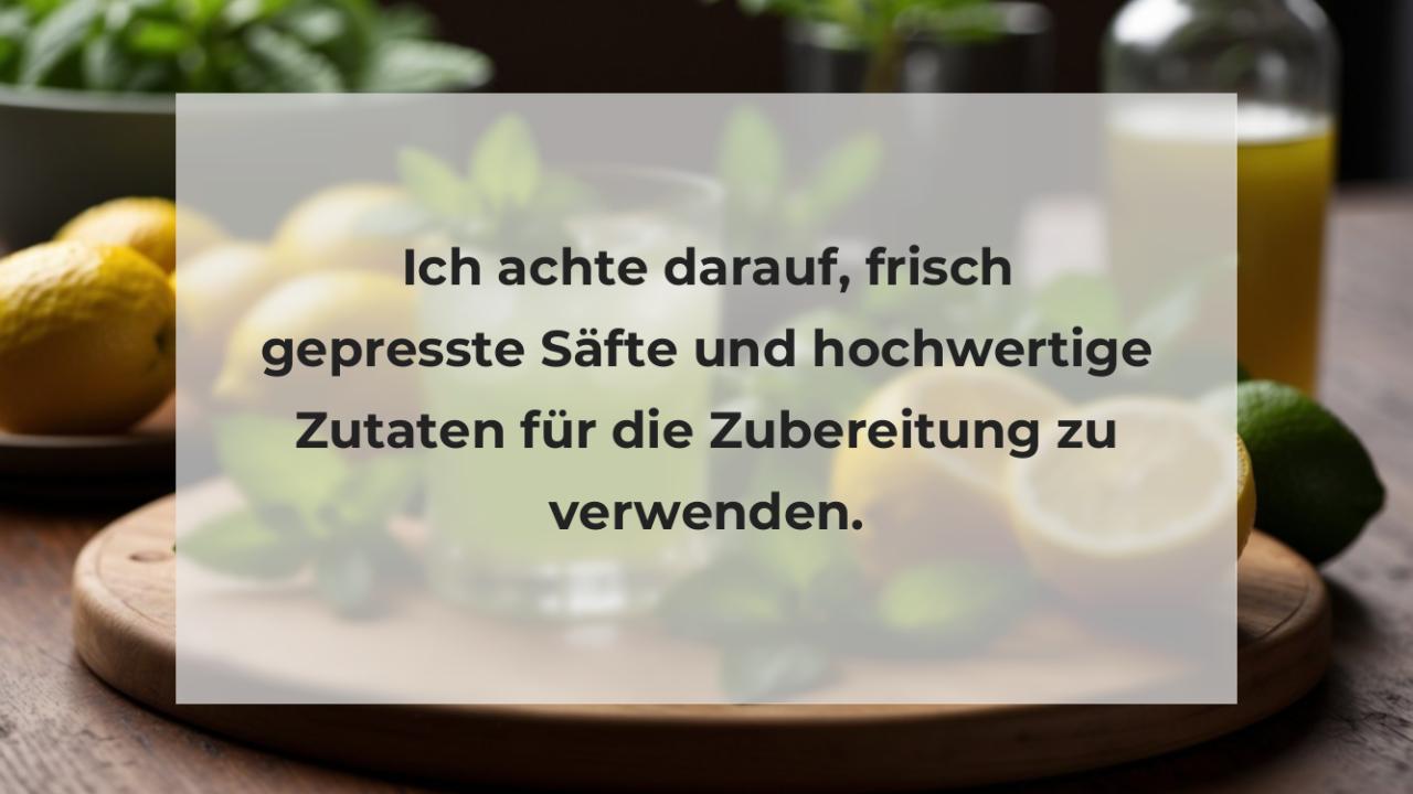 Ich achte darauf, frisch gepresste Säfte und hochwertige Zutaten für die Zubereitung zu verwenden.