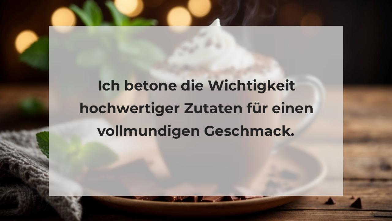 Ich betone die Wichtigkeit hochwertiger Zutaten für einen vollmundigen Geschmack.