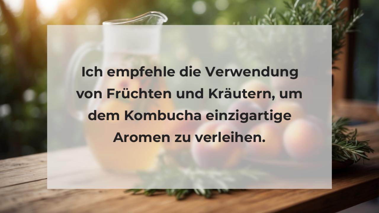 Ich empfehle die Verwendung von Früchten und Kräutern, um dem Kombucha einzigartige Aromen zu verleihen.