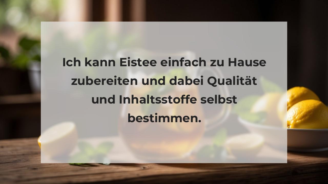 Ich kann Eistee einfach zu Hause zubereiten und dabei Qualität und Inhaltsstoffe selbst bestimmen.