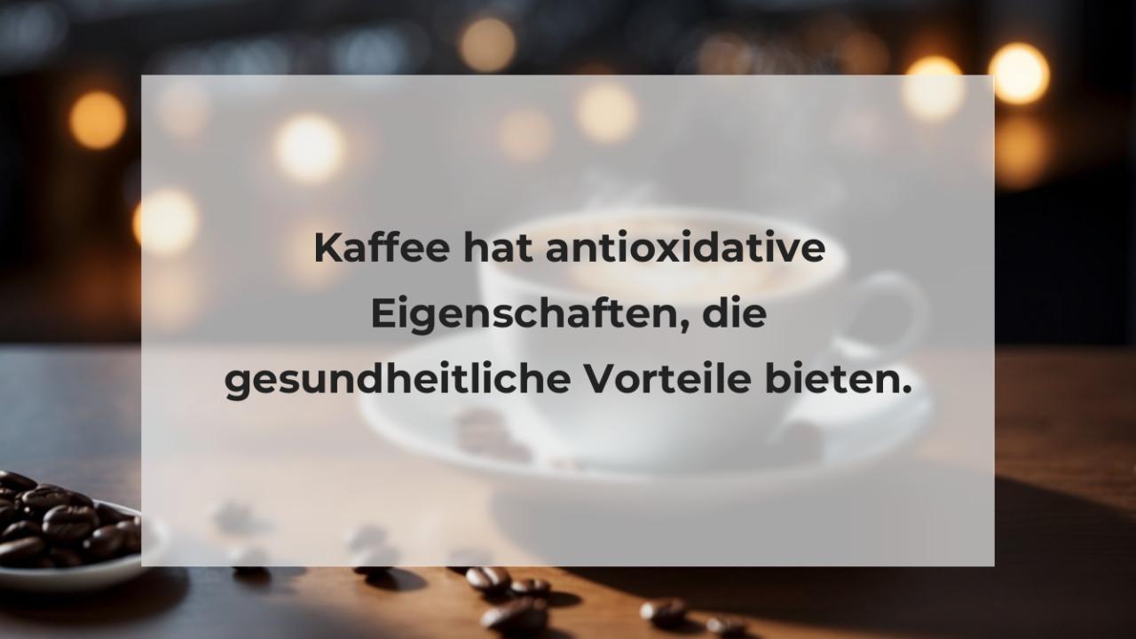 Kaffee hat antioxidative Eigenschaften, die gesundheitliche Vorteile bieten.