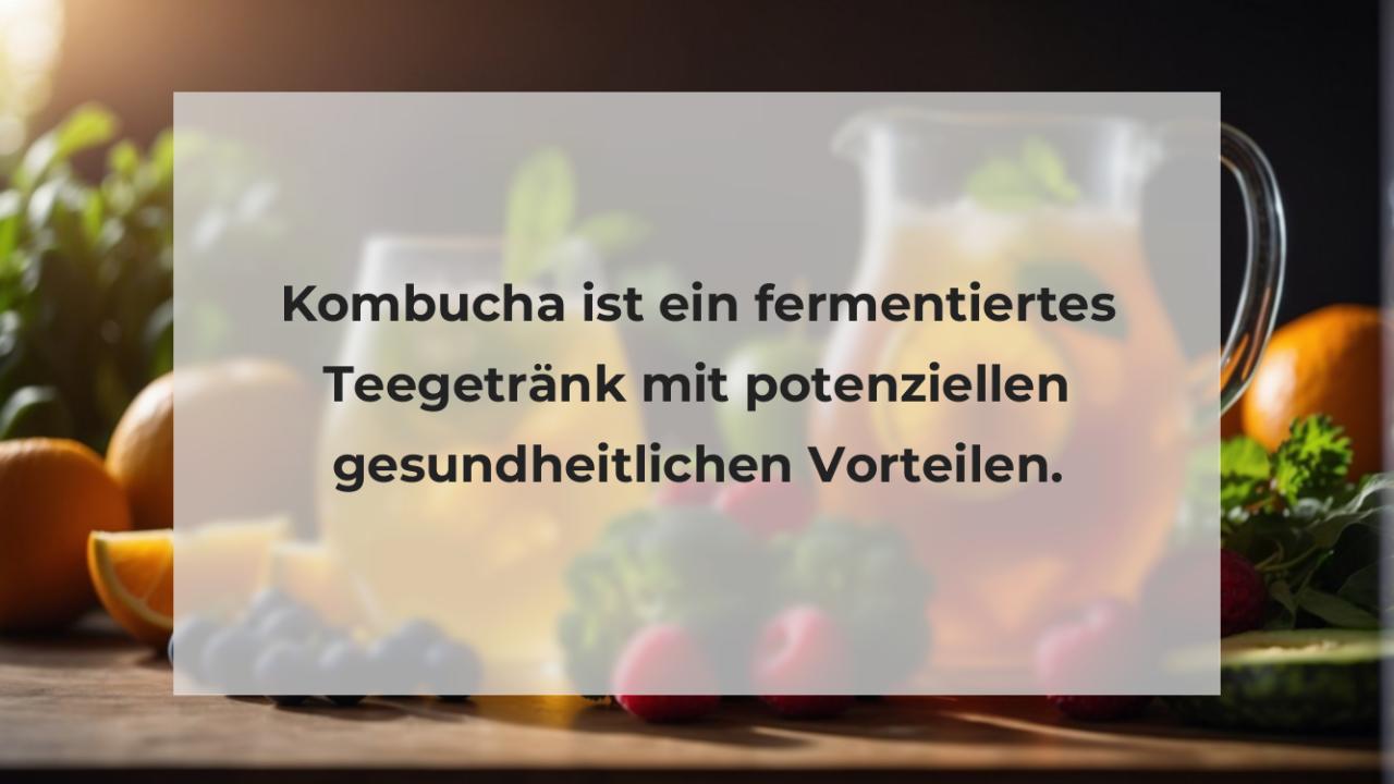 Kombucha ist ein fermentiertes Teegetränk mit potenziellen gesundheitlichen Vorteilen.