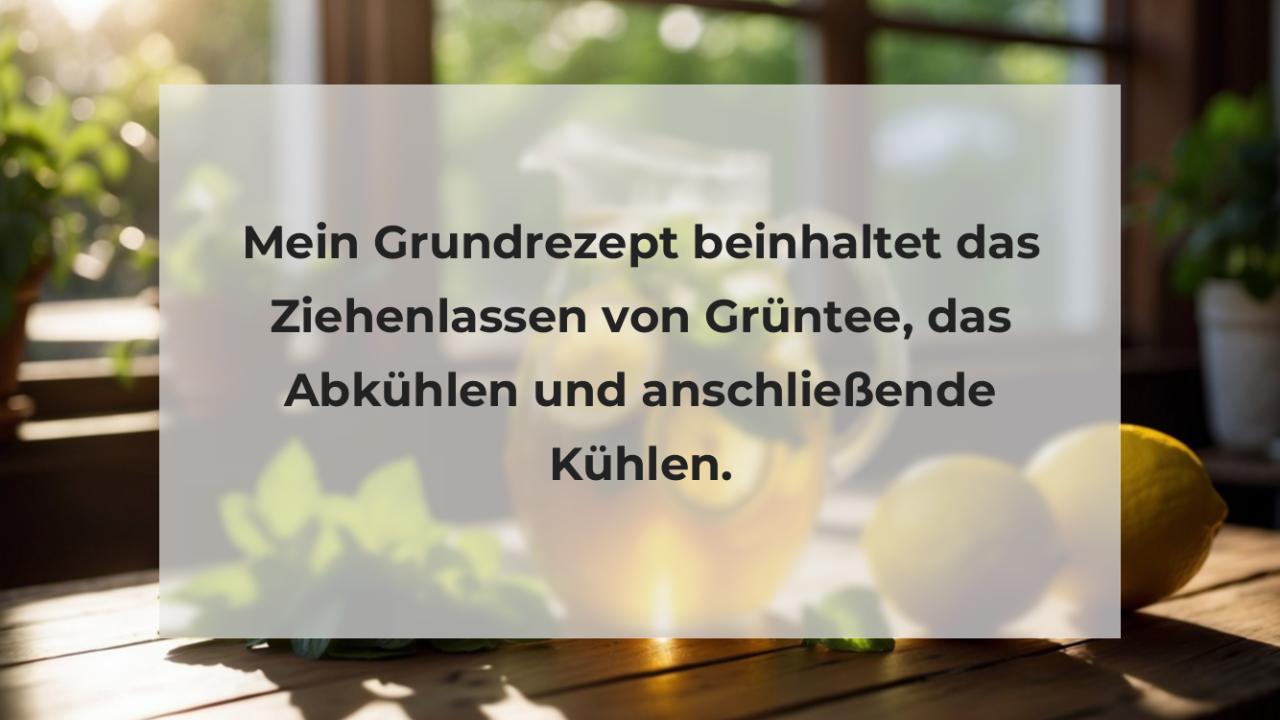 Mein Grundrezept beinhaltet das Ziehenlassen von Grüntee, das Abkühlen und anschließende Kühlen.