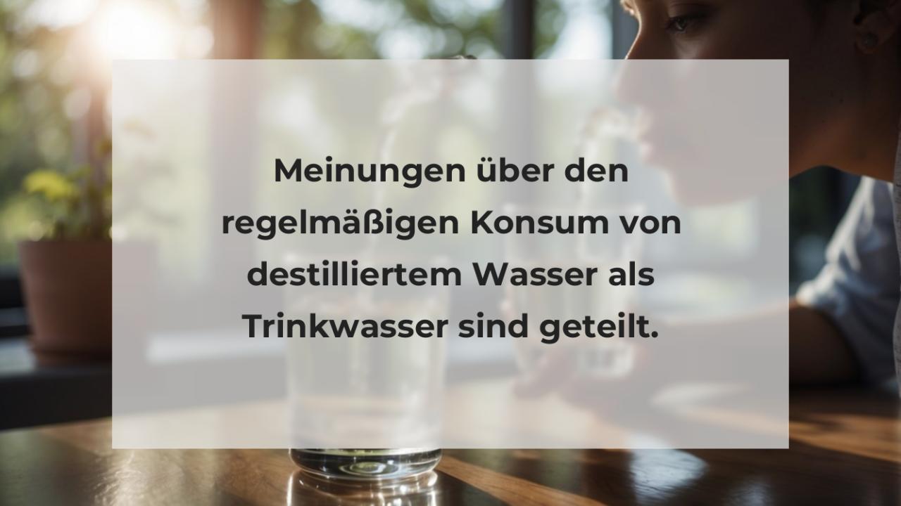 Meinungen über den regelmäßigen Konsum von destilliertem Wasser als Trinkwasser sind geteilt.