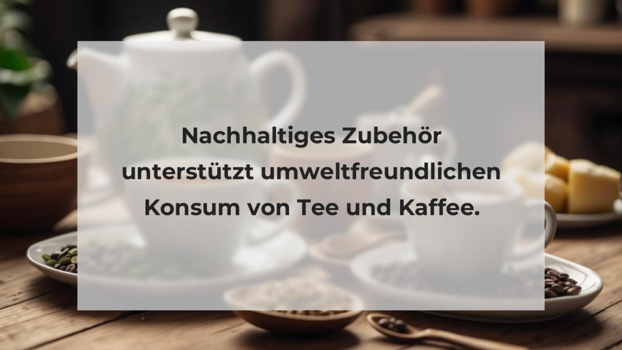 Nachhaltiges Zubehör unterstützt umweltfreundlichen Konsum von Tee und Kaffee.