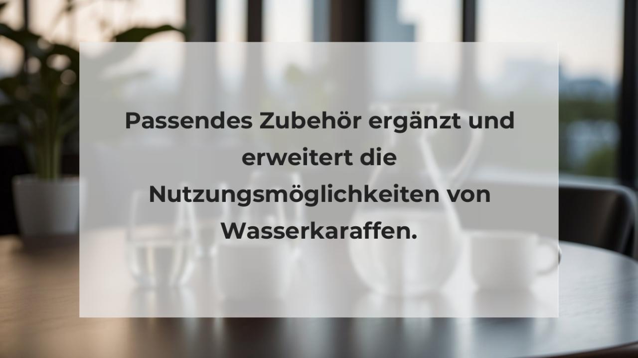 Passendes Zubehör ergänzt und erweitert die Nutzungsmöglichkeiten von Wasserkaraffen.