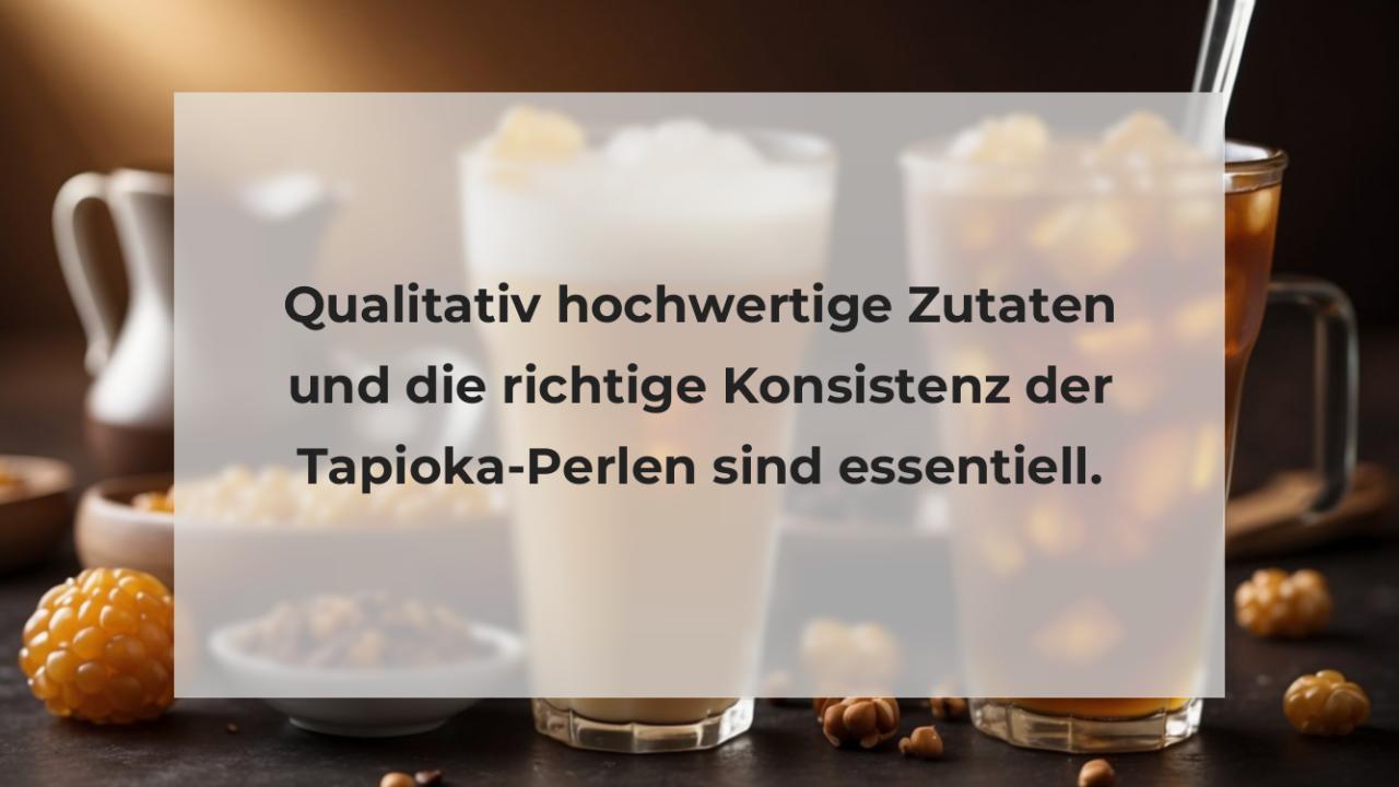 Qualitativ hochwertige Zutaten und die richtige Konsistenz der Tapioka-Perlen sind essentiell.